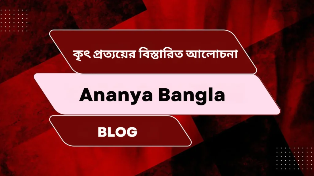কৃৎ প্রত্যয়ের বিস্তারিত আলোচনা | প্রকৃতি প্রত্যয়