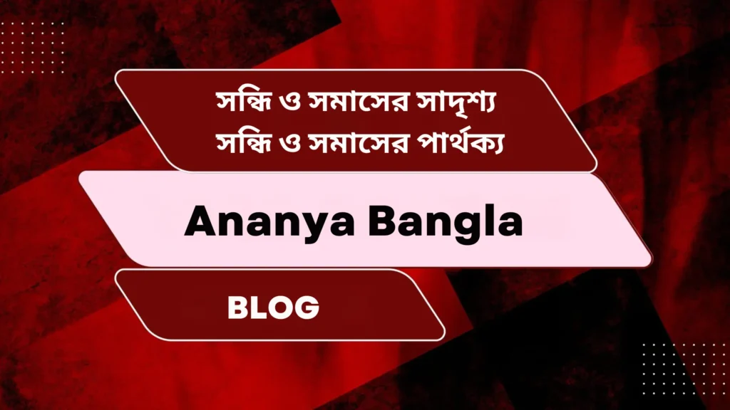 সন্ধি ও সমাসের সাদৃশ্য | সন্ধি ও সমাসের পার্থক্য